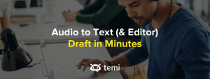 Temi is a super-fast transcription service that uses automated voice to text software to quickly transcribe your audio files to text.